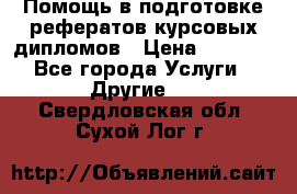 Помощь в подготовке рефератов/курсовых/дипломов › Цена ­ 2 000 - Все города Услуги » Другие   . Свердловская обл.,Сухой Лог г.